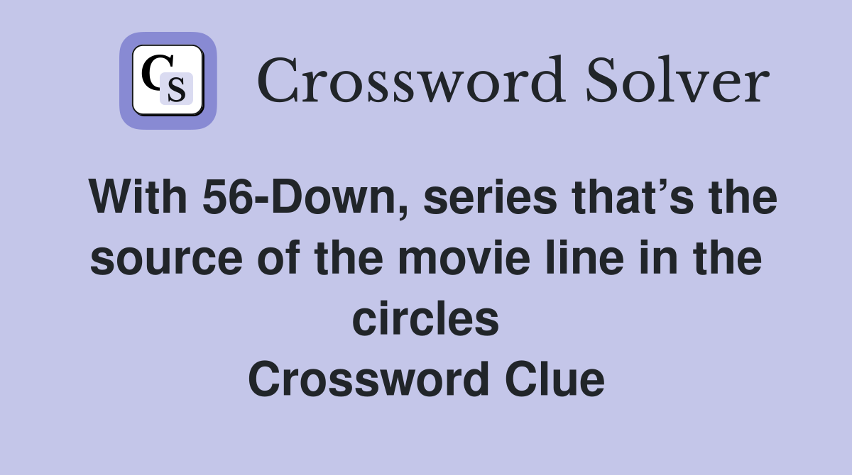 With 56-Down, series that’s the source of the movie line in the circles Crossword Clue