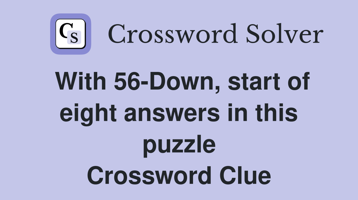With 56-Down, start of eight answers in this puzzle Crossword Clue