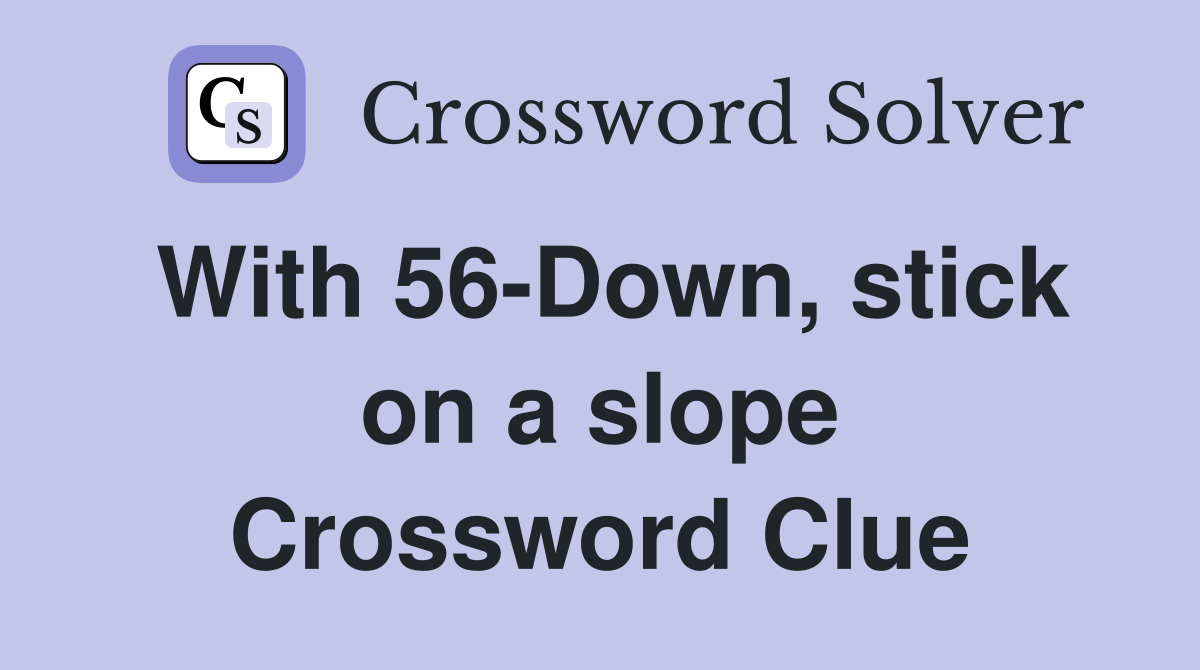 With 56-Down, stick on a slope Crossword Clue
