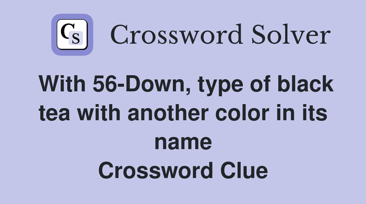 With 56-Down, type of black tea with another color in its name Crossword Clue