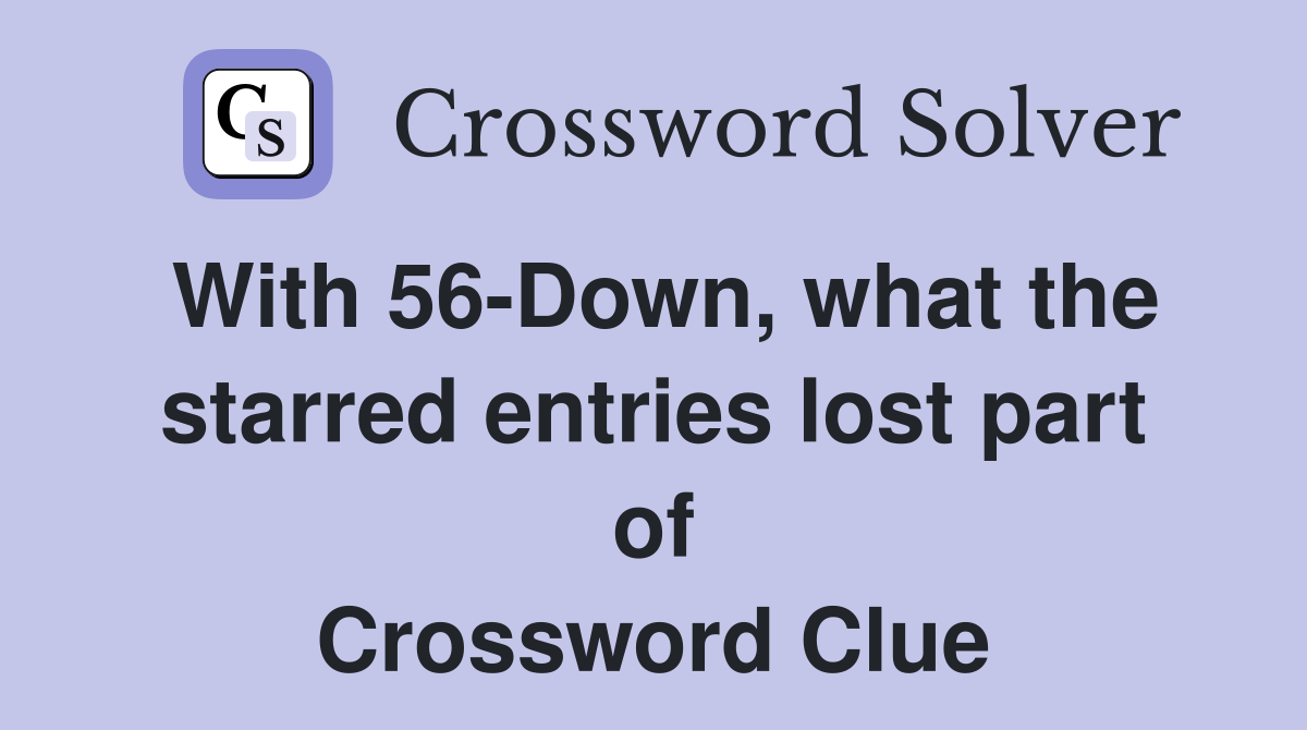 With 56-Down, what the starred entries lost part of Crossword Clue