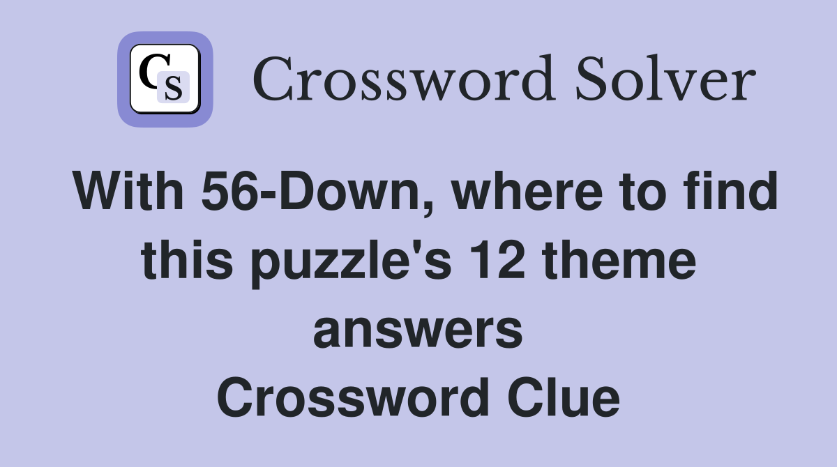With 56-Down, where to find this puzzle's 12 theme answers Crossword Clue