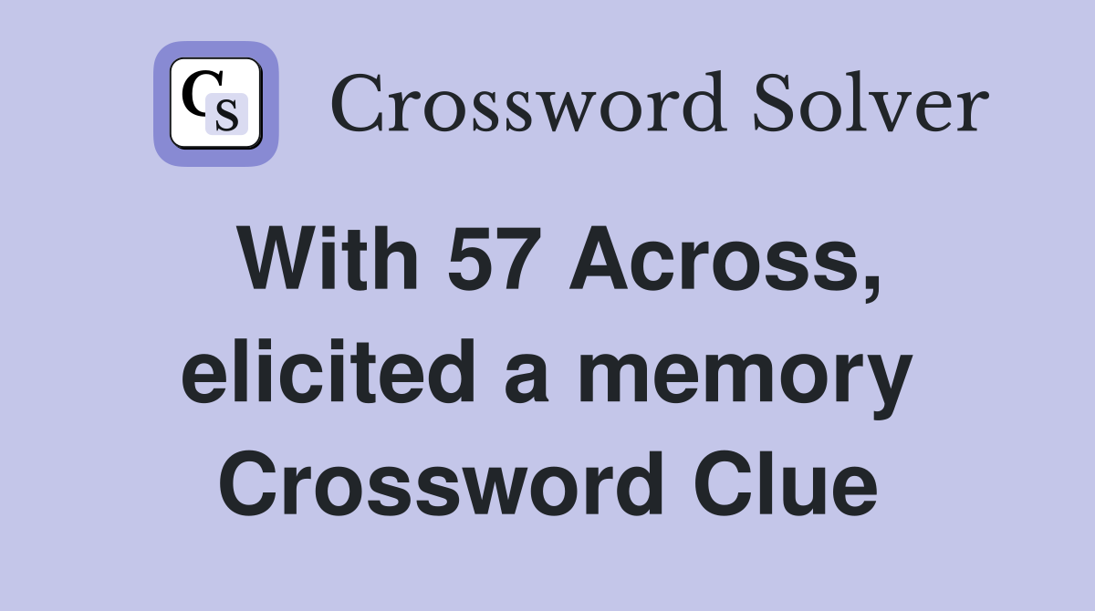 With 57 Across, elicited a memory Crossword Clue