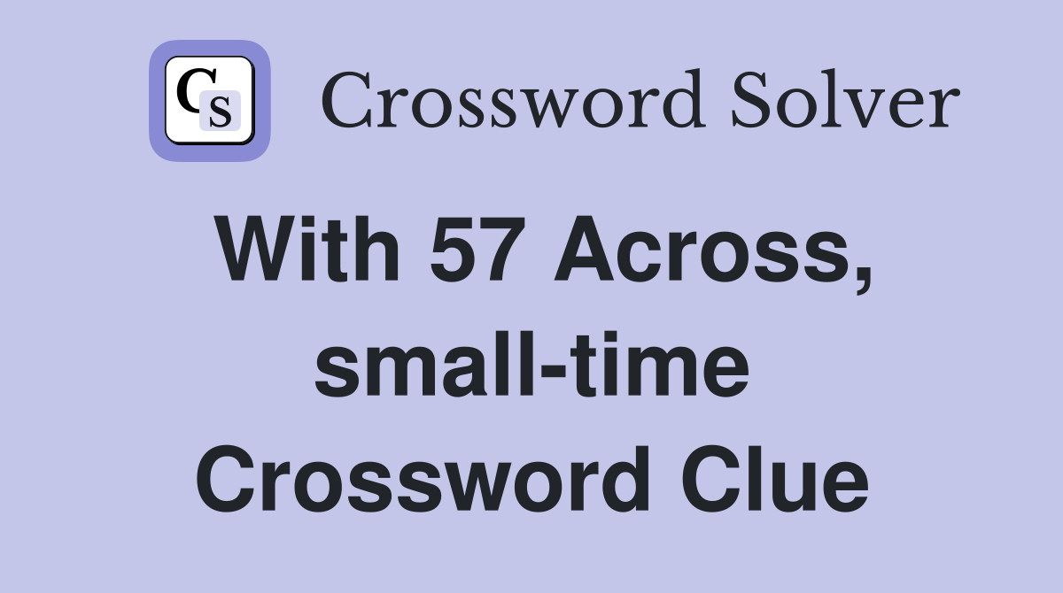 With 57 Across, small-time Crossword Clue