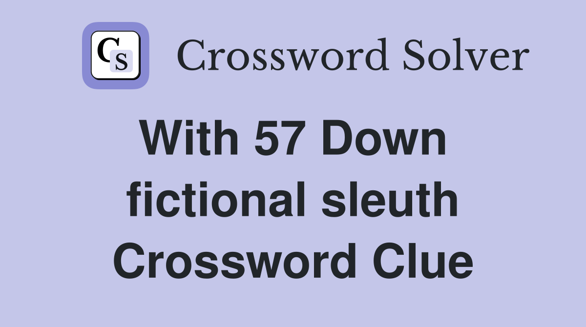 With 57 Down  fictional sleuth Crossword Clue