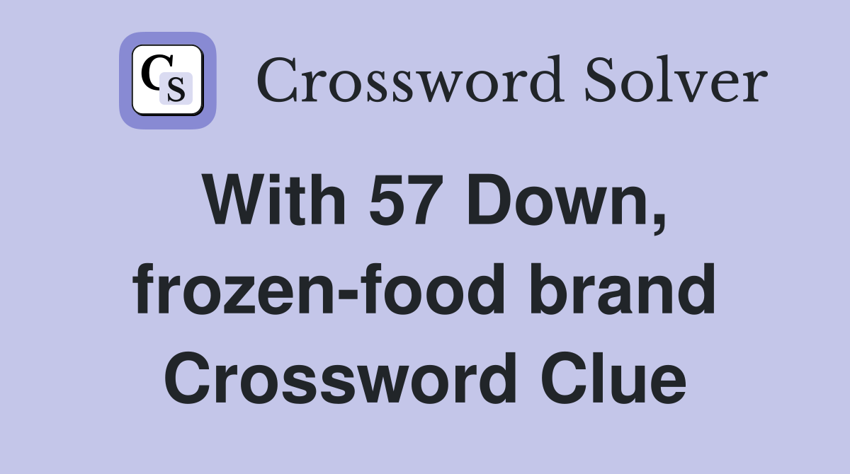 With 57 Down, frozen-food brand Crossword Clue
