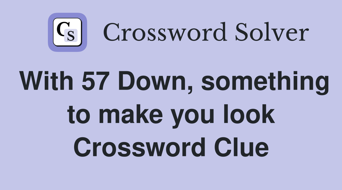 With 57 Down, something to make you look Crossword Clue
