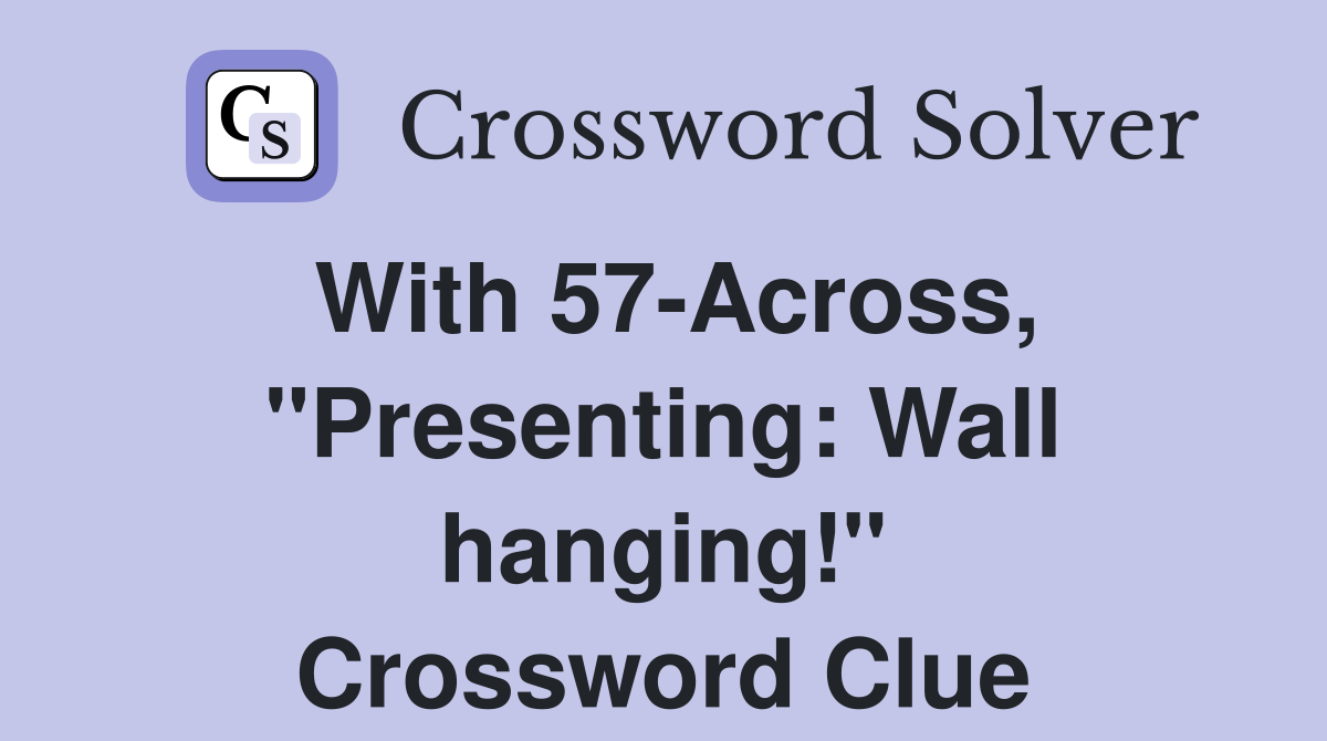 With 57-Across, "Presenting: Wall hanging!" Crossword Clue