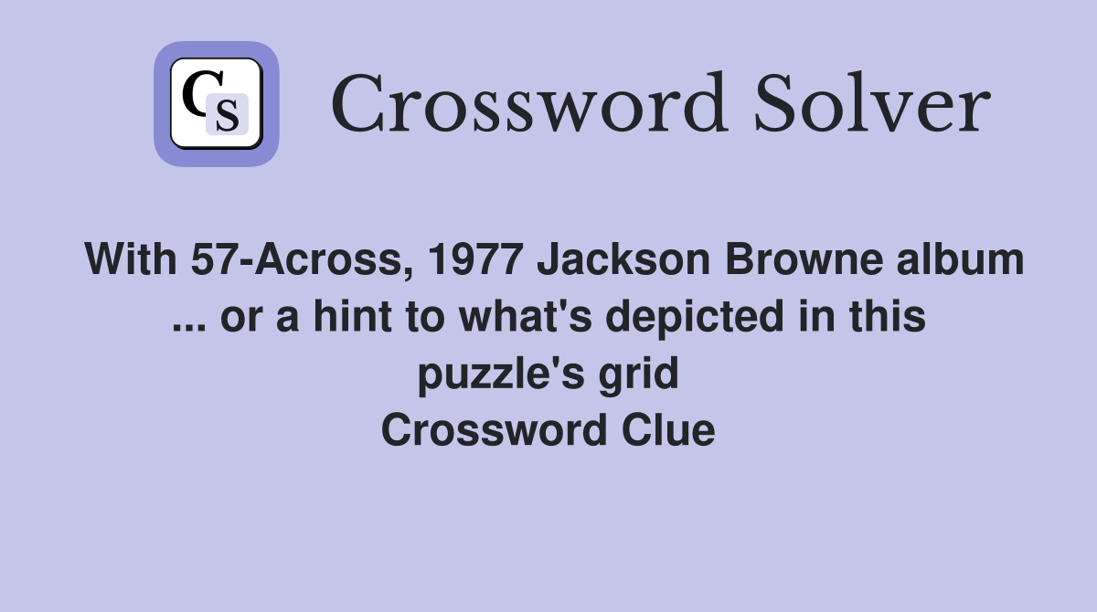 With 57-Across, 1977 Jackson Browne album ... or a hint to what's depicted in this puzzle's grid Crossword Clue