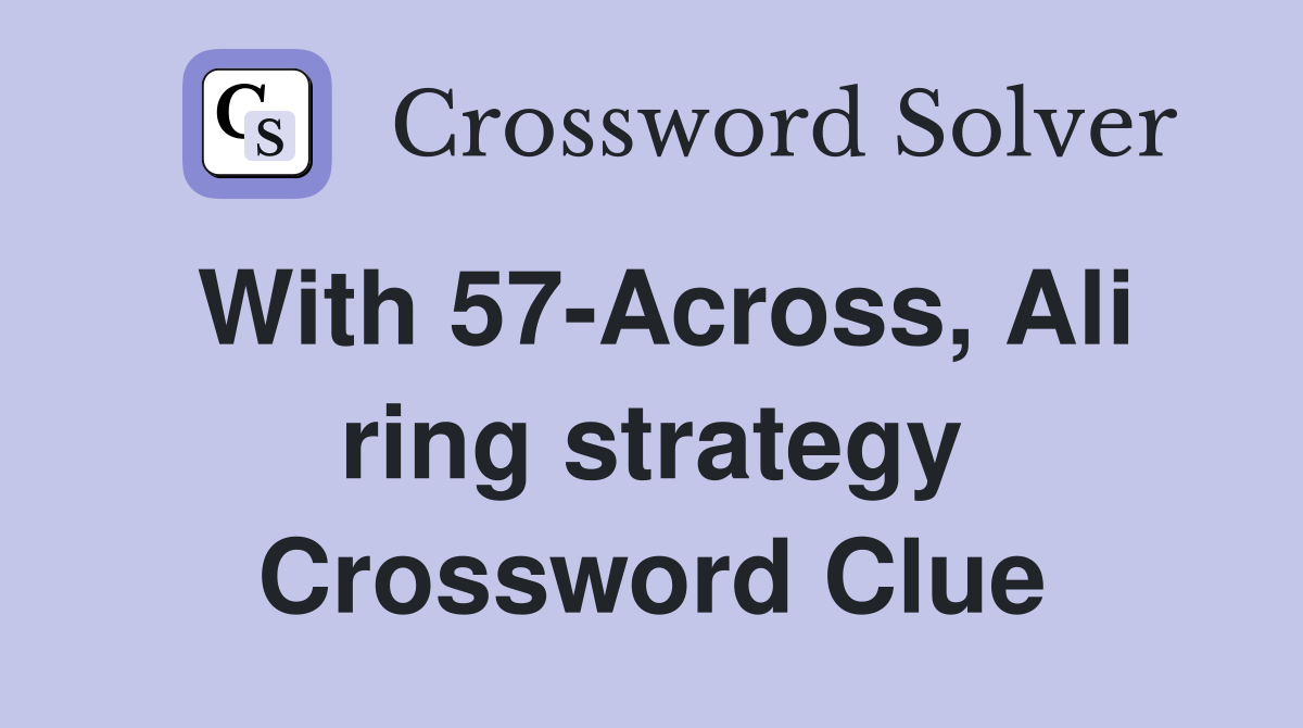 With 57-Across, Ali ring strategy Crossword Clue