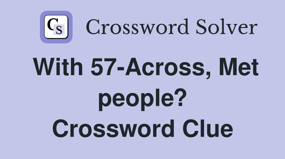 With 57-Across, Met people? Crossword Clue
