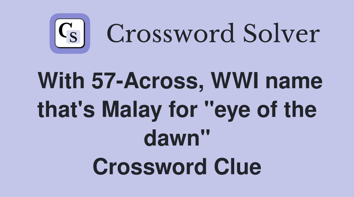 With 57-Across, WWI name that's Malay for "eye of the dawn" Crossword Clue