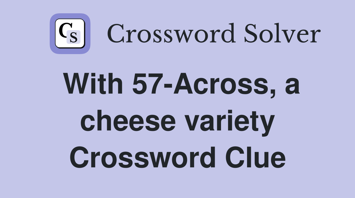 With 57-Across, a cheese variety Crossword Clue