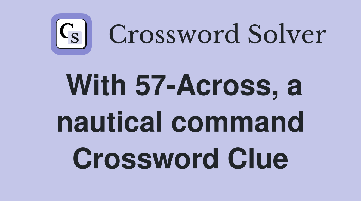 With 57-Across, a nautical command Crossword Clue