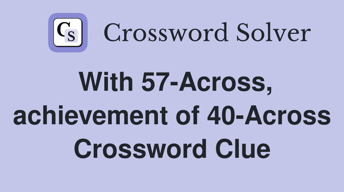 With 57-Across, achievement of 40-Across Crossword Clue