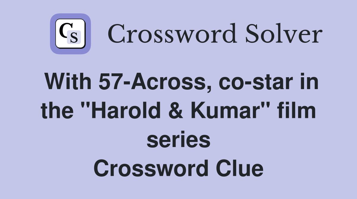 With 57-Across, co-star in the "Harold & Kumar" film series Crossword Clue