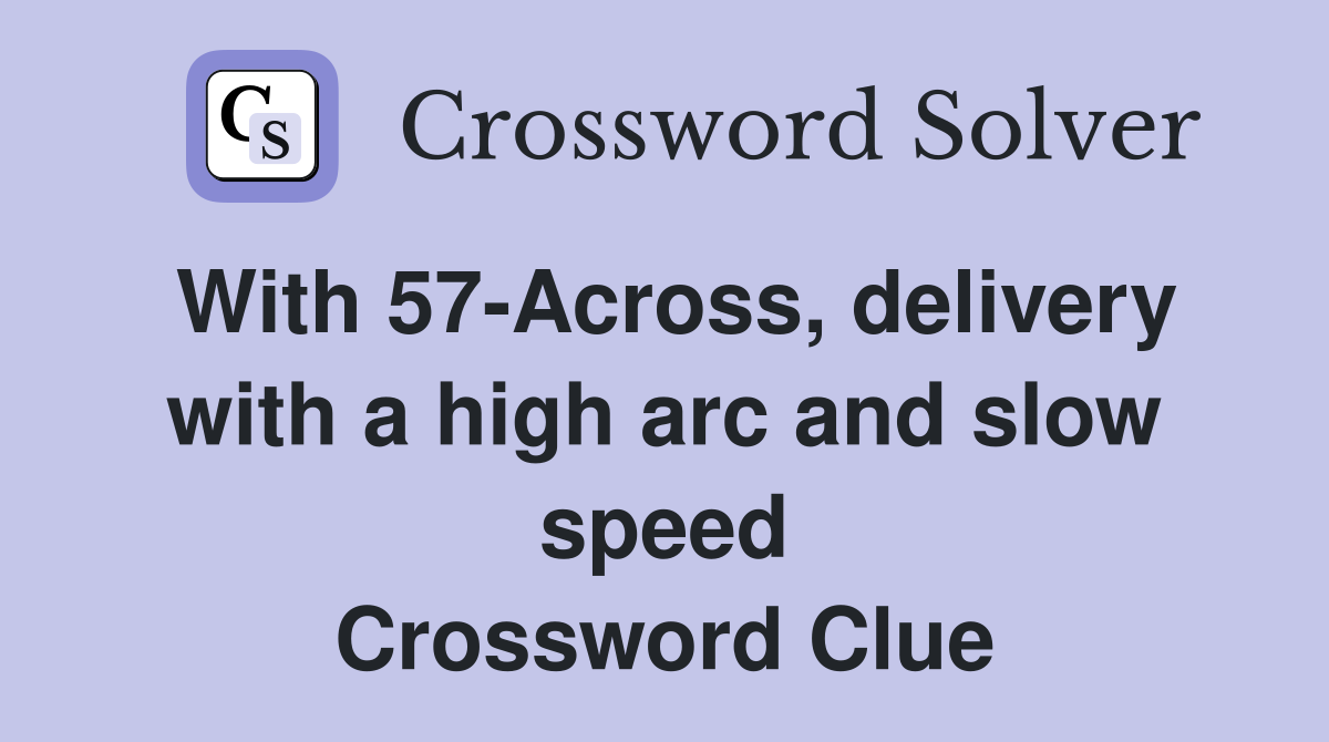 With 57-Across, delivery with a high arc and slow speed Crossword Clue