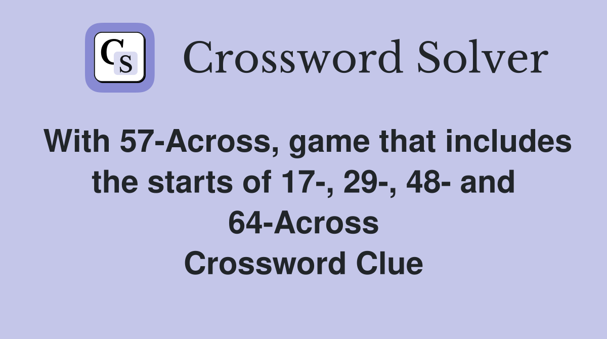 With 57-Across, game that includes the starts of 17-, 29-, 48- and 64-Across Crossword Clue