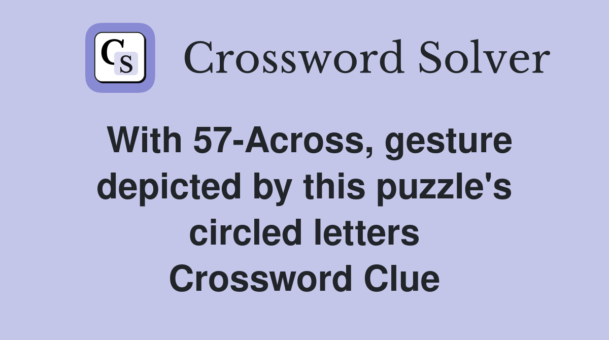 With 57-Across, gesture depicted by this puzzle's circled letters Crossword Clue