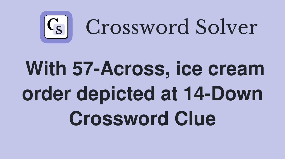 With 57-Across, ice cream order depicted at 14-Down Crossword Clue
