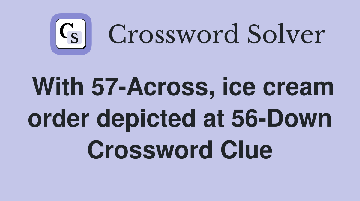 With 57-Across, ice cream order depicted at 56-Down Crossword Clue