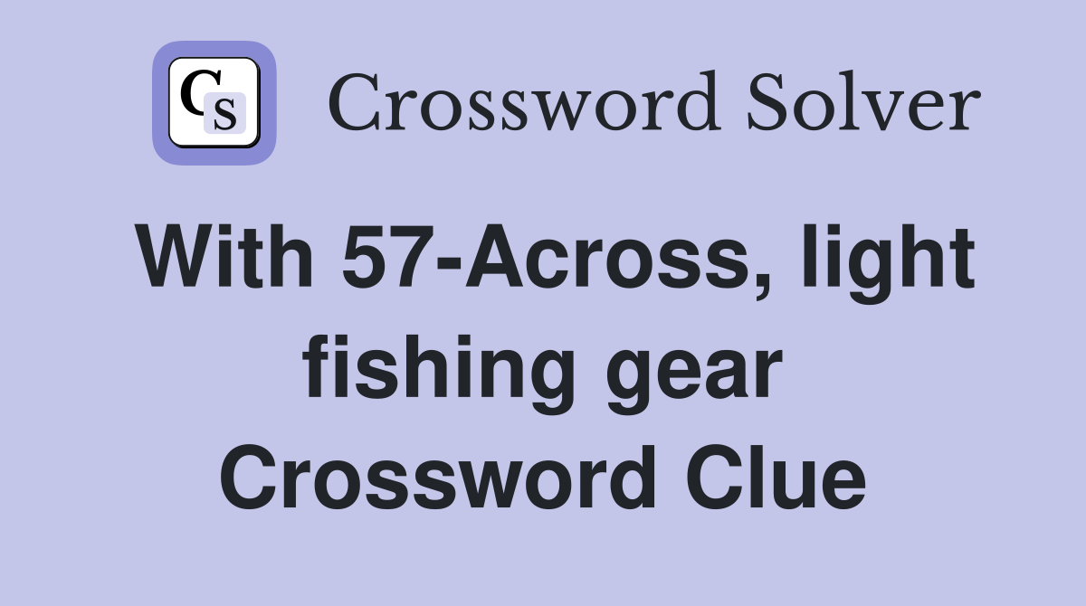 With 57-Across, light fishing gear Crossword Clue