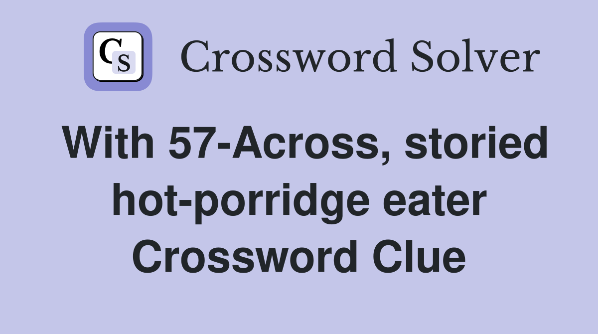 With 57-Across, storied hot-porridge eater Crossword Clue