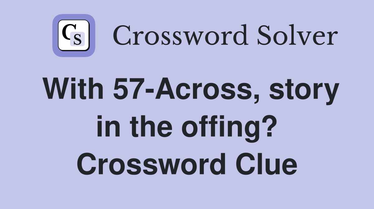 With 57-Across, story in the offing? Crossword Clue