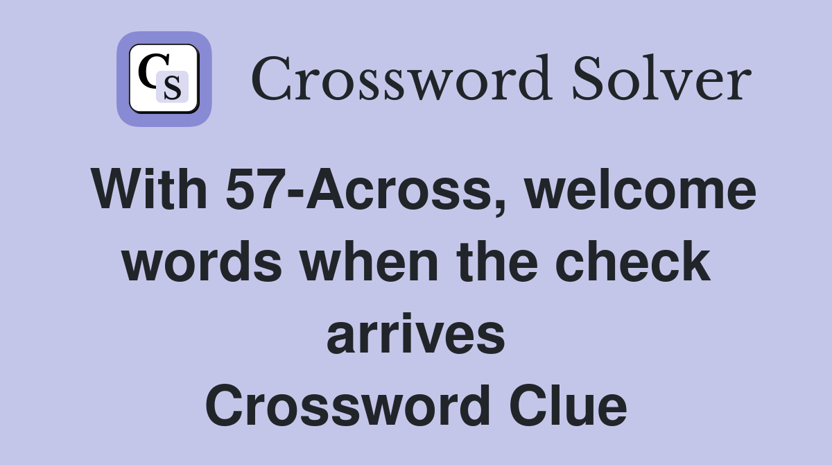 With 57-Across, welcome words when the check arrives Crossword Clue
