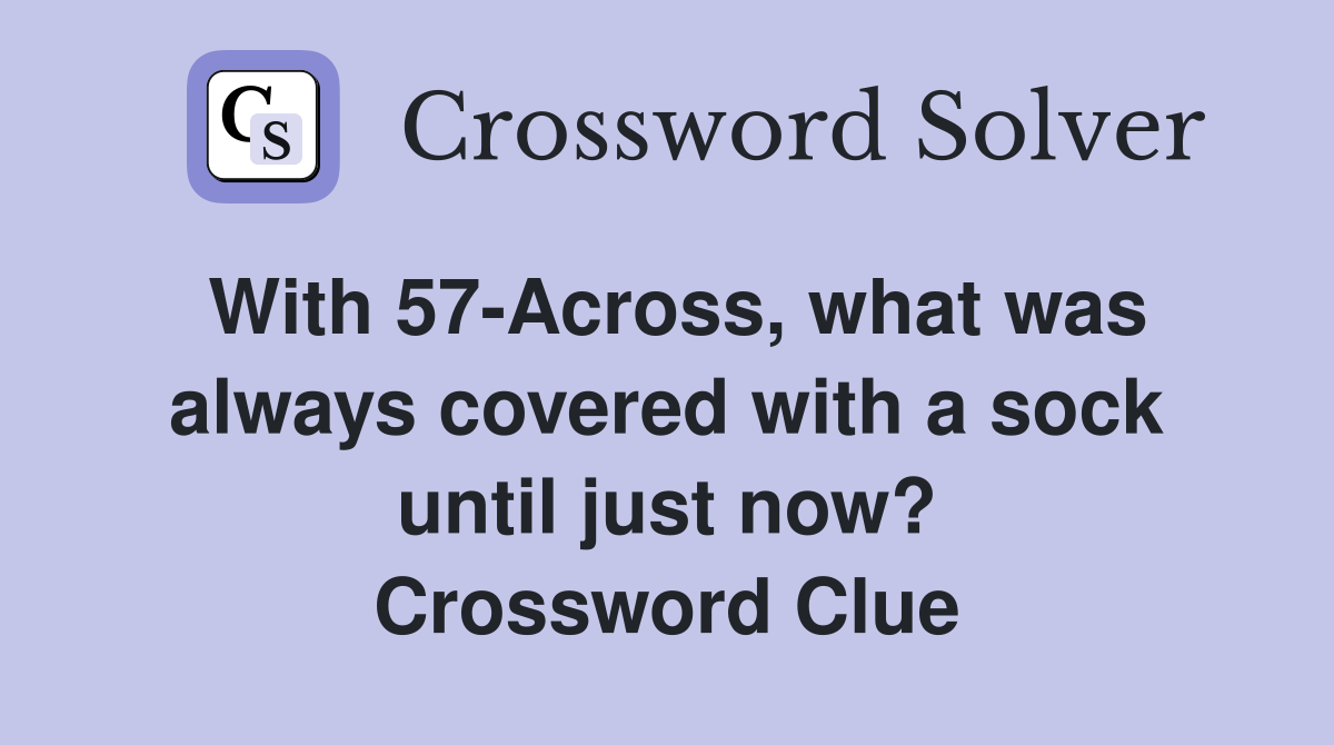 With 57-Across, what was always covered with a sock until just now? Crossword Clue