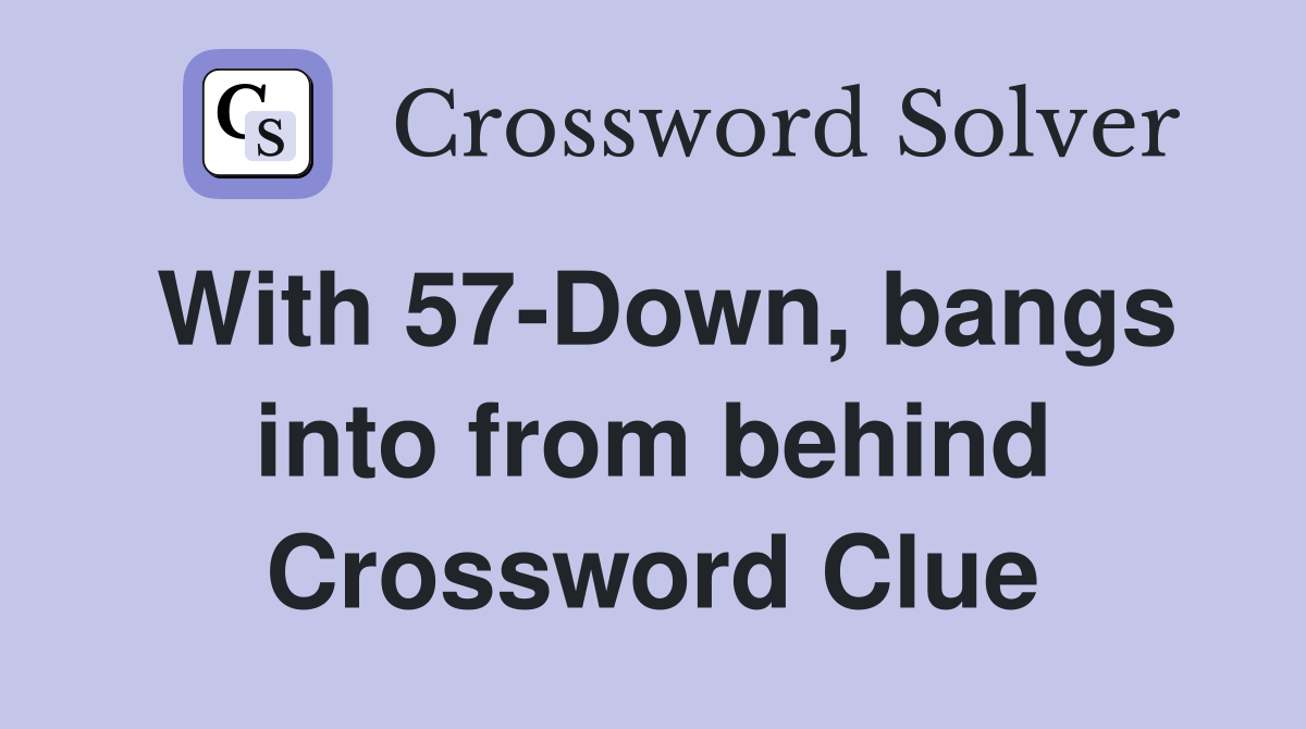 With 57-Down, bangs into from behind Crossword Clue