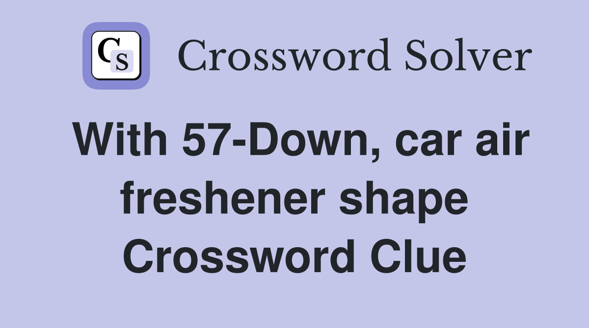 With 57-Down, car air freshener shape Crossword Clue
