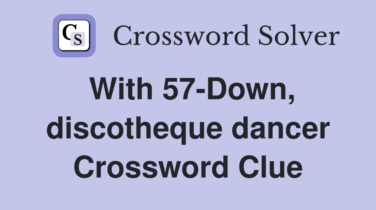 With 57-Down, discotheque dancer Crossword Clue