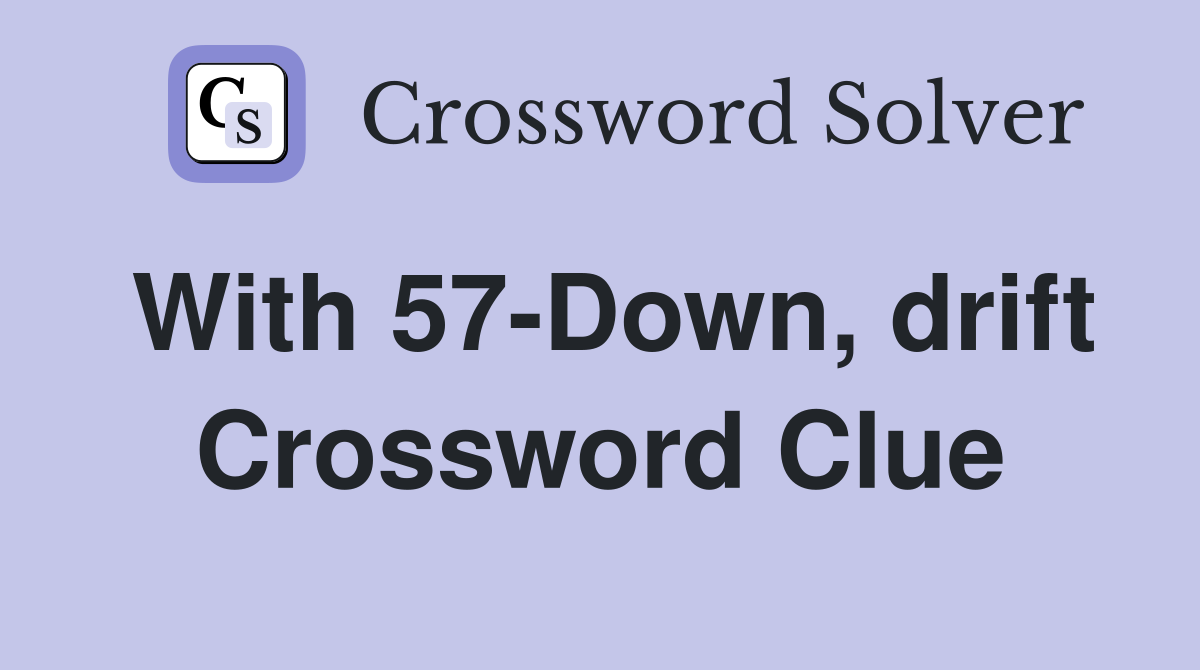 With 57-Down, drift Crossword Clue