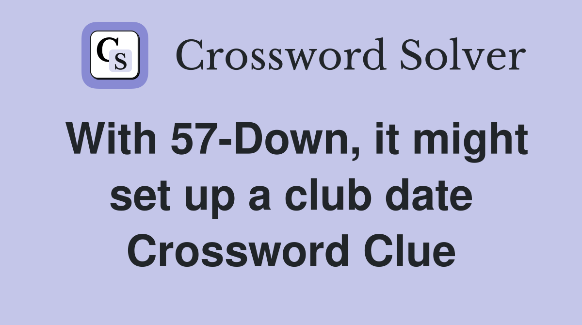 With 57-Down, it might set up a club date Crossword Clue