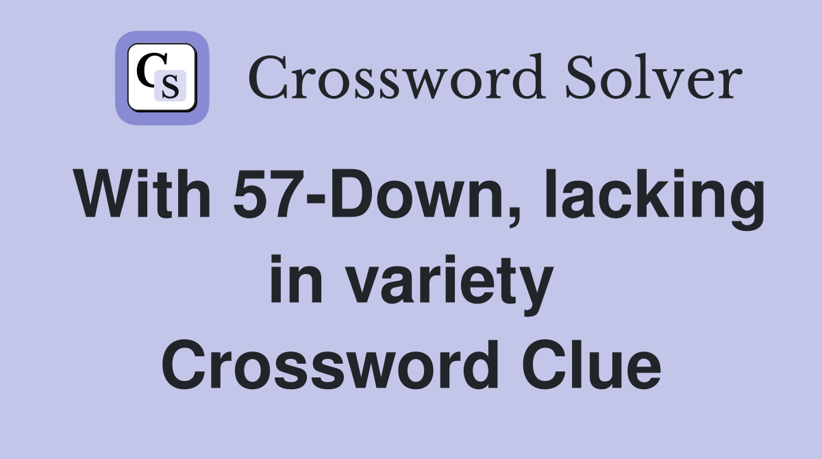 With 57-Down, lacking in variety Crossword Clue