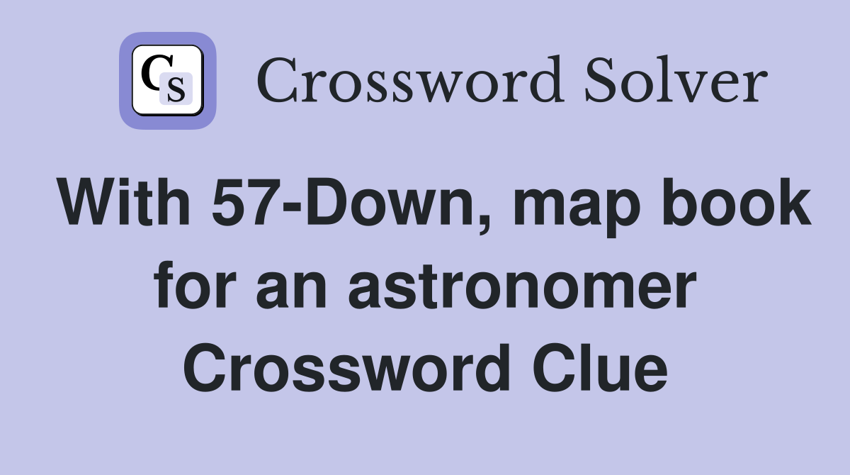 With 57-Down, map book for an astronomer Crossword Clue