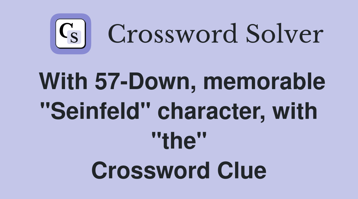 With 57-Down, memorable "Seinfeld" character, with "the" Crossword Clue