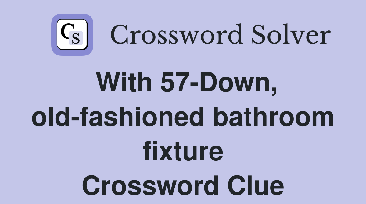 With 57-Down, old-fashioned bathroom fixture Crossword Clue