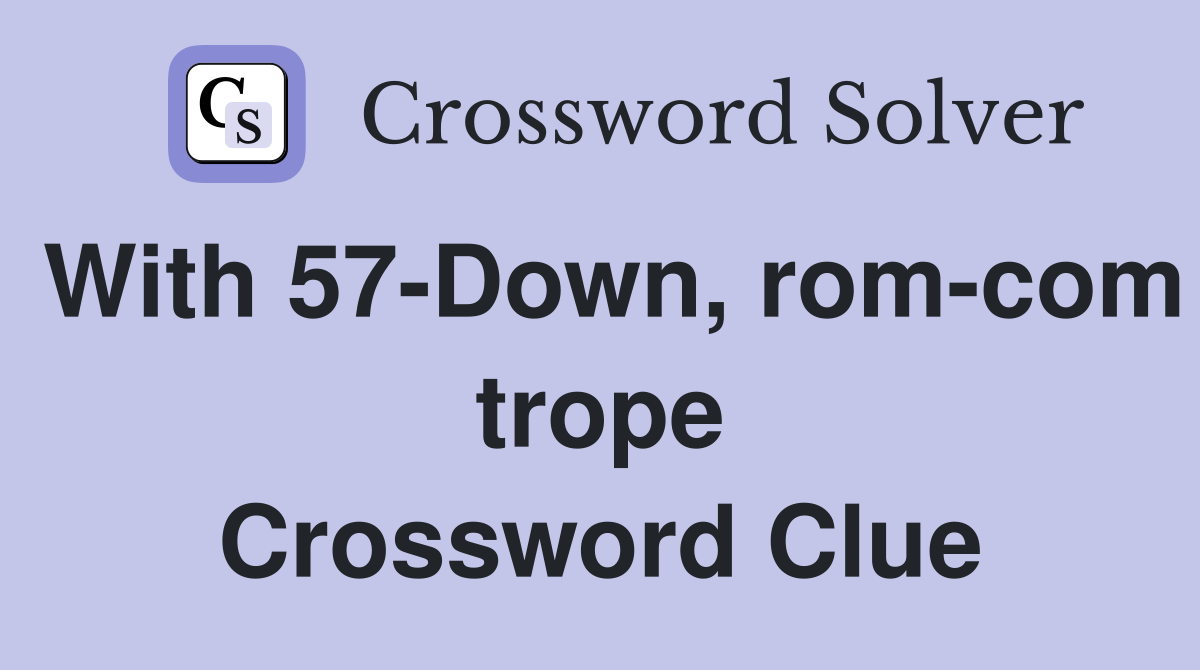 With 57-Down, rom-com trope Crossword Clue