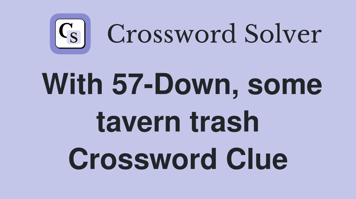 With 57-Down, some tavern trash Crossword Clue