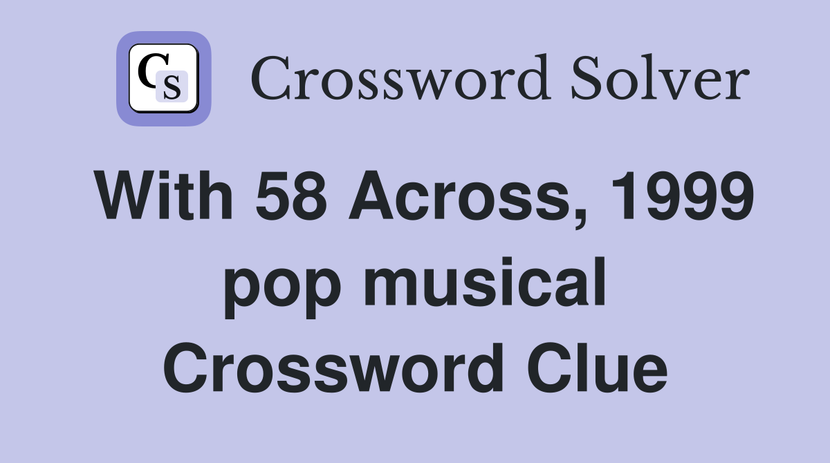 With 58 Across, 1999 pop musical Crossword Clue