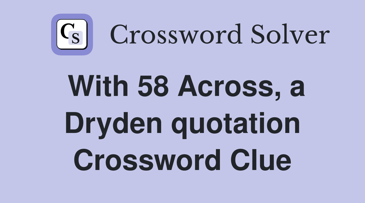 With 58 Across, a Dryden quotation Crossword Clue
