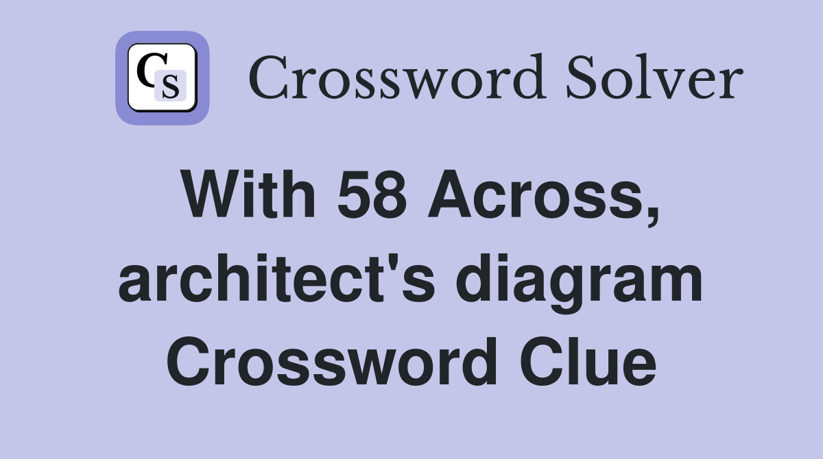 With 58 Across, architect's diagram Crossword Clue