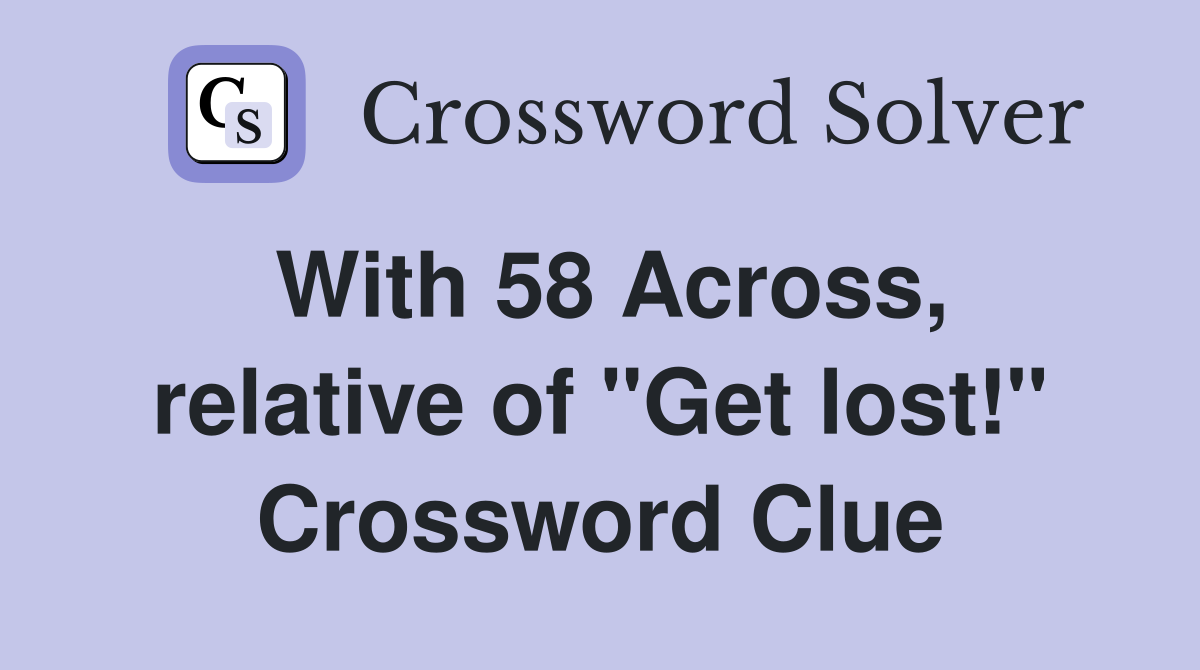 With 58 Across, relative of "Get lost!" Crossword Clue