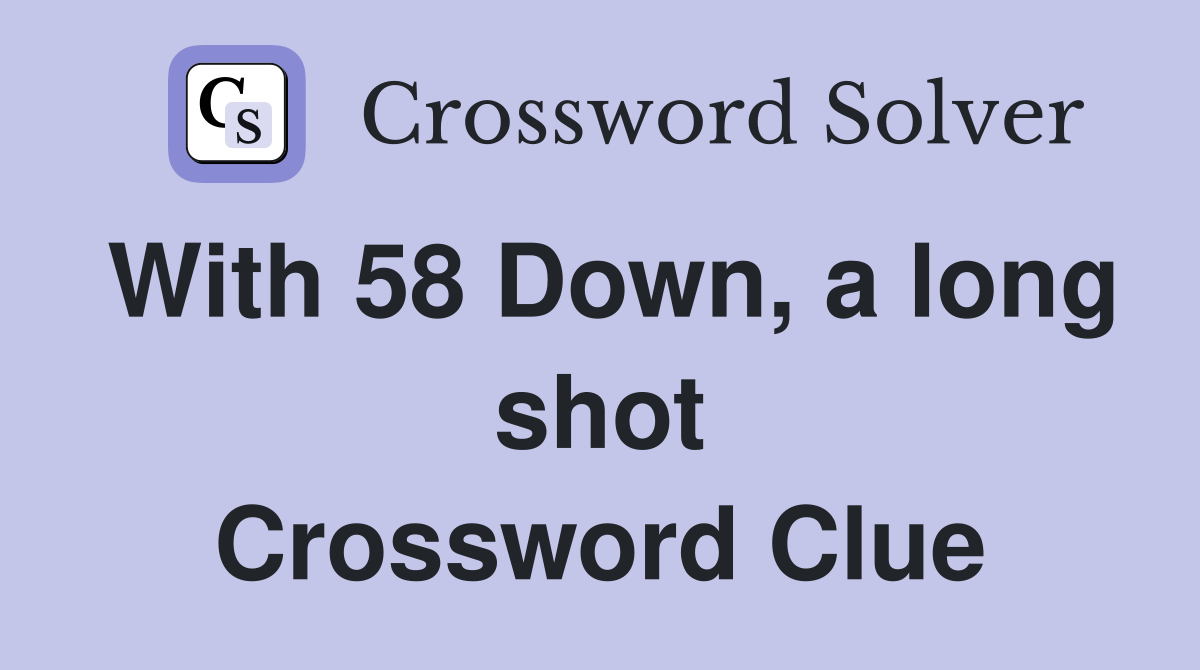 With 58 Down, a long shot Crossword Clue