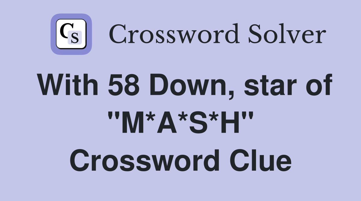 With 58 Down, star of "M*A*S*H" Crossword Clue