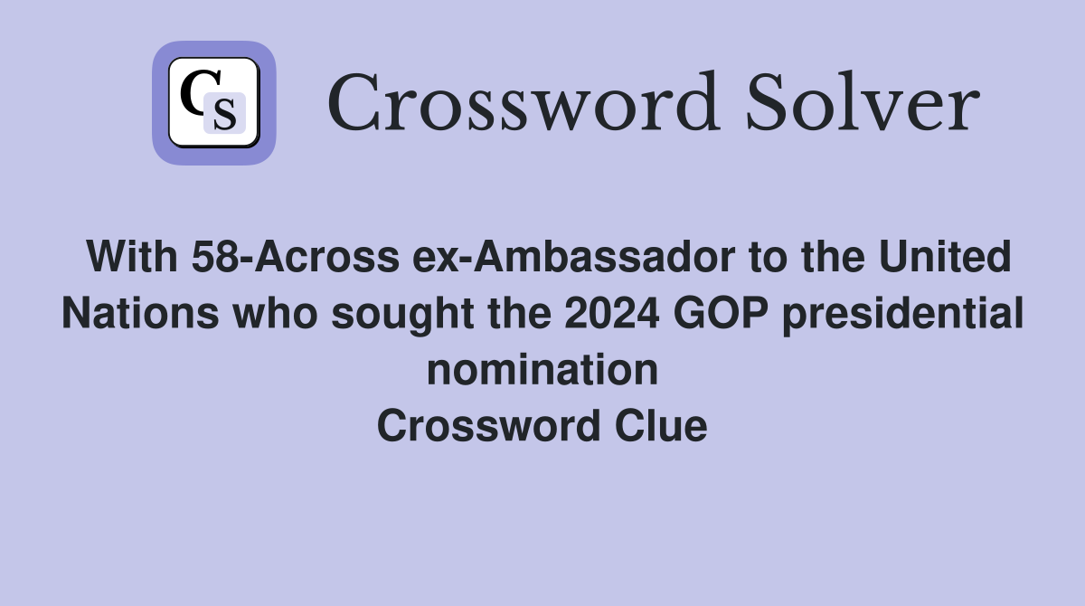With 58-Across ex-Ambassador to the United Nations who sought the 2024 GOP presidential nomination Crossword Clue