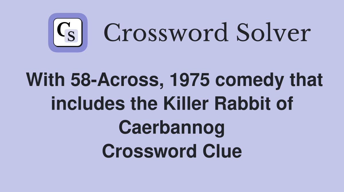 With 58-Across, 1975 comedy that includes the Killer Rabbit of Caerbannog Crossword Clue