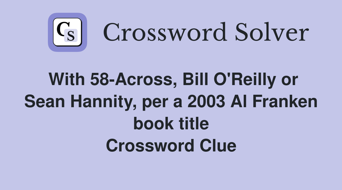 With 58-Across, Bill O'Reilly or Sean Hannity, per a 2003 Al Franken book title Crossword Clue